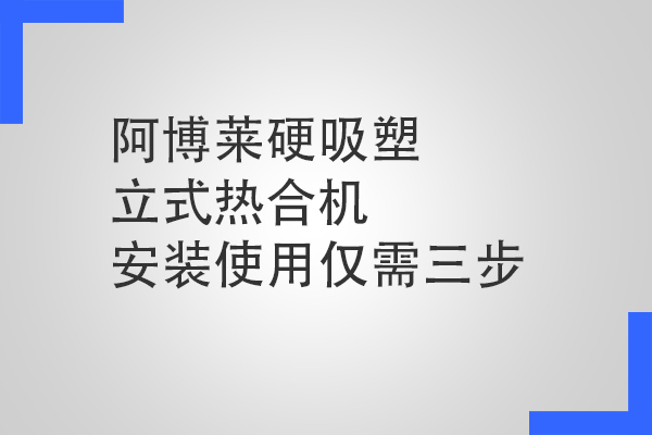 阿博莱硬吸塑立式热合机安装使用仅需三步