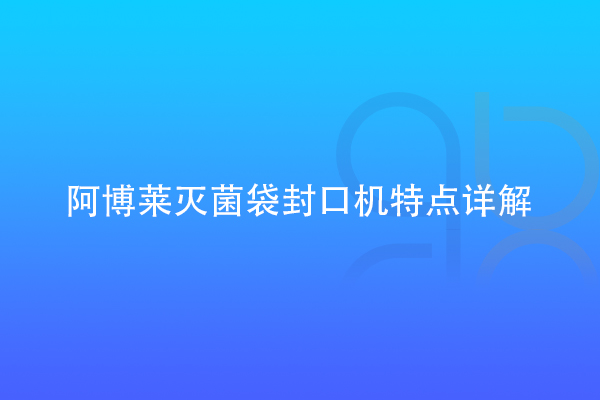 阿博莱灭菌袋封口机特点详解