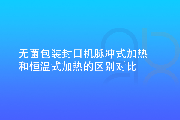 无菌包装封口机脉冲式加热和恒温式加热的区别对比