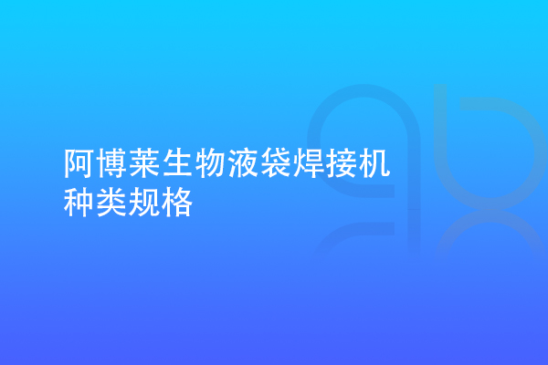 阿博莱生物液袋焊接机种类规格