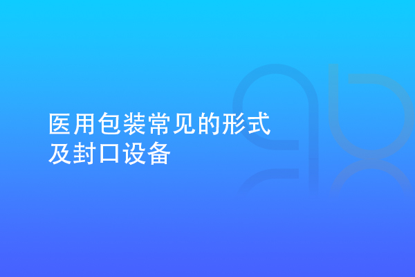 医用包装常见的形式及封口设备