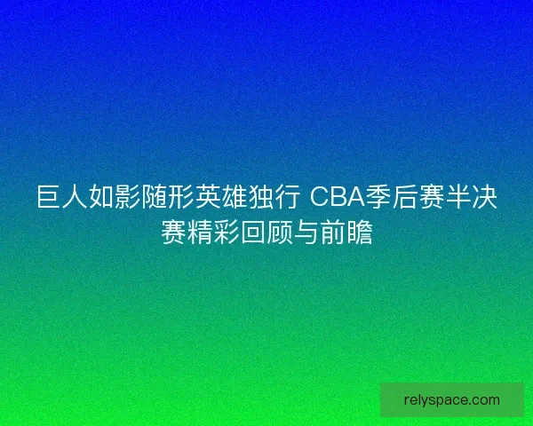 巨人如影随形英雄独行 CBA季后赛半决赛精彩回顾与前瞻 巨人如影随形英雄独行 CBA季后赛半决赛精彩回顾与前瞻