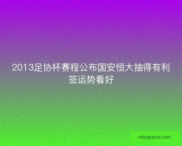2013足协杯赛程公布国安恒大抽得有利签运势看好