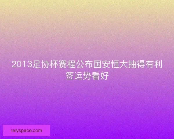 2013足协杯赛程公布国安恒大抽得有利签运势看好